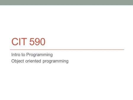 CIT 590 Intro to Programming Object oriented programming.