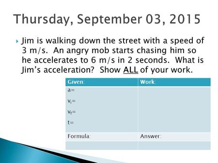  Jim is walking down the street with a speed of 3 m/s. An angry mob starts chasing him so he accelerates to 6 m/s in 2 seconds. What is Jim’s acceleration?