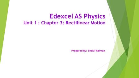Edexcel AS Physics Unit 1 : Chapter 3: Rectilinear Motion Prepared By: Shakil Raiman.