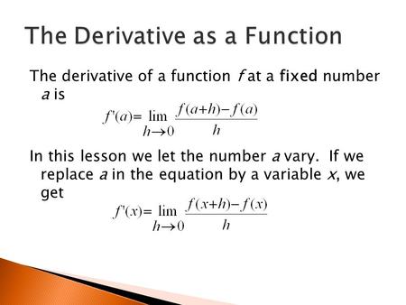 The derivative of a function f at a fixed number a is In this lesson we let the number a vary. If we replace a in the equation by a variable x, we get.