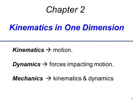 Kinematics in One Dimension Chapter 2 Kinematics  motion. Dynamics  forces impacting motion. Mechanics  kinematics & dynamics 1.