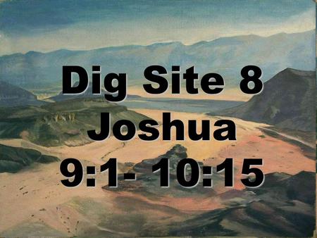 Dig Site 8 Joshua 9:1- 10:15 Psalm 25:10 “All the ways of the L ORD are loving and faithful toward those who keep the demands of his covenant.” #8.