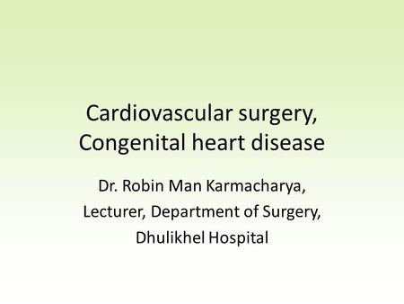 Cardiovascular surgery, Congenital heart disease Dr. Robin Man Karmacharya, Lecturer, Department of Surgery, Dhulikhel Hospital.