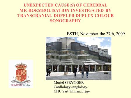 UNEXPECTED CAUSE(S) OF CEREBRAL MICROEMBOLISATION INVESTIGATED BY TRANSCRANIAL DOPPLER DUPLEX COLOUR SONOGRAPHY Muriel SPRYNGER Cardiology-Angiology CHU.