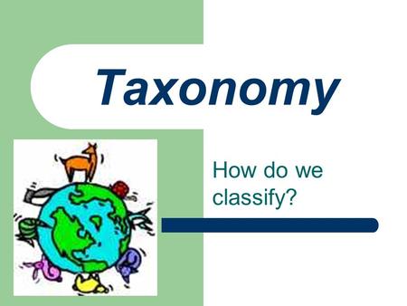 Taxonomy How do we classify?. Why Classify? Study unity & diversity in an organized manner Understand relationships between organisms.