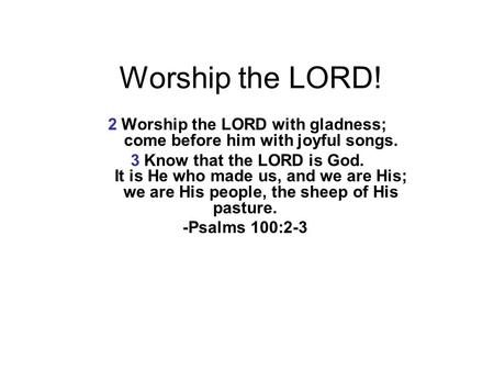 2 Worship the LORD with gladness; come before him with joyful songs.