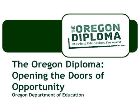 The Oregon Diploma: Opening the Doors of Opportunity Oregon Department of Education.