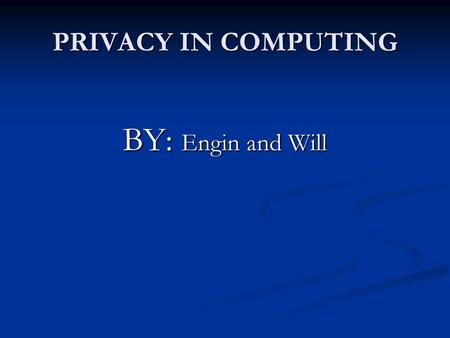 PRIVACY IN COMPUTING BY: Engin and Will. WHY IS PRIVACY IMPORTANT? They can use your computer to attack others (money, revenge) They can use your computer.