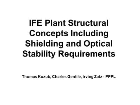 IFE Plant Structural Concepts Including Shielding and Optical Stability Requirements Thomas Kozub, Charles Gentile, Irving Zatz - PPPL.