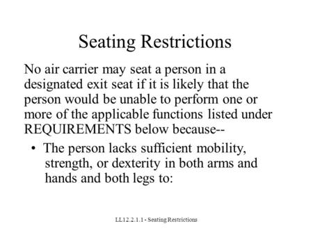 LL12.2.1.1 - Seating Restrictions Seating Restrictions No air carrier may seat a person in a designated exit seat if it is likely that the person would.