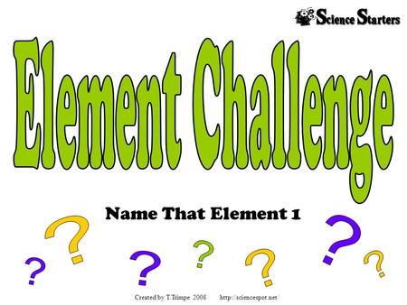 Name That Element 1 Created by T.Trimpe 2008