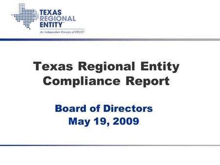 Texas Regional Entity Compliance Report Board of Directors May 19, 2009.