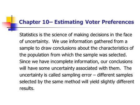 Chapter 10– Estimating Voter Preferences Statistics is the science of making decisions in the face of uncertainty. We use information gathered from a sample.
