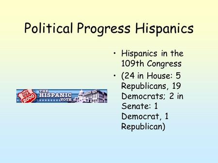 Political Progress Hispanics Hispanics in the 109th Congress (24 in House: 5 Republicans, 19 Democrats; 2 in Senate: 1 Democrat, 1 Republican)