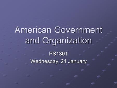 American Government and Organization PS1301 Wednesday, 21 January.