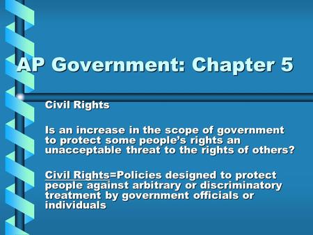 AP Government: Chapter 5 Civil Rights Is an increase in the scope of government to protect some people’s rights an unacceptable threat to the rights of.