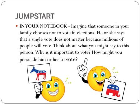 JUMPSTART IN YOUR NOTEBOOK - Imagine that someone in your family chooses not to vote in elections. He or she says that a single vote does not matter because.