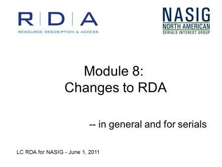 Module 8: Changes to RDA LC RDA for NASIG - June 1, 2011 -- in general and for serials.