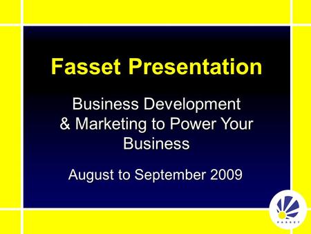 Fasset Presentation August to September 2009 Business Development & Marketing to Power Your Business.