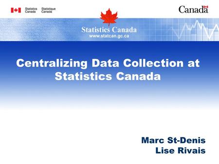 Centralizing Data Collection at Statistics Canada Marc St-Denis Lise Rivais.