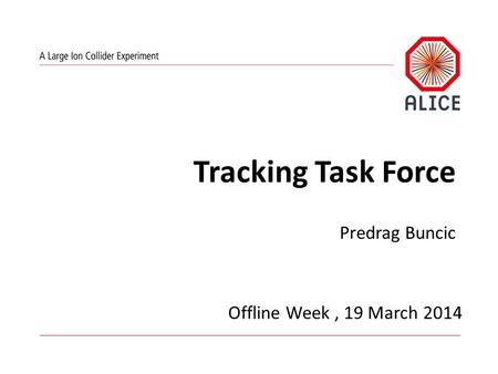 Tracking Task Force Predrag Buncic Offline Week, 19 March 2014.