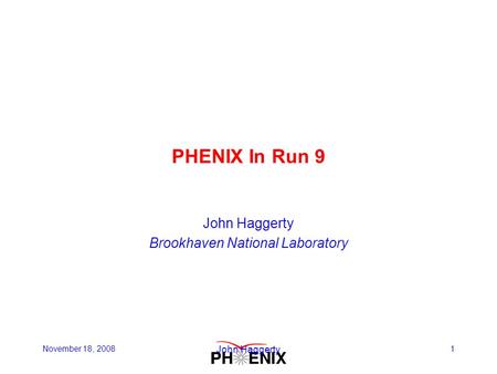 November 18, 2008 John Haggerty 1 PHENIX In Run 9 John Haggerty Brookhaven National Laboratory.