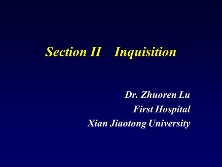Section II Inquisition Dr. Zhuoren Lu First Hospital Xian Jiaotong University.