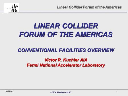 LCFOA Meeting at SLAC Linear Collider Forum of the Americas 1 LINEAR COLLIDER FORUM OF THE AMERICAS CONVENTIONAL FACILITIES OVERVIEW Victor R. Kuchler.