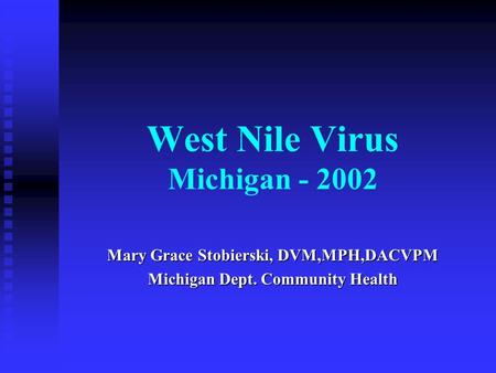 West Nile Virus Michigan - 2002 Mary Grace Stobierski, DVM,MPH,DACVPM Michigan Dept. Community Health.