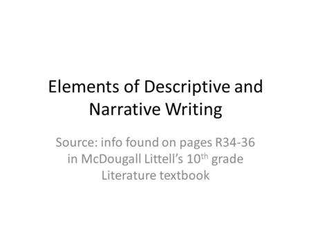 Elements of Descriptive and Narrative Writing Source: info found on pages R34-36 in McDougall Littell’s 10 th grade Literature textbook.