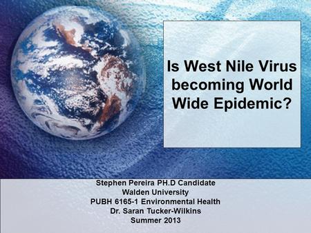 Is West Nile Virus becoming World Wide Epidemic? Stephen Pereira PH.D Candidate Walden University PUBH 6165-1 Environmental Health Dr. Saran Tucker-Wilkins.