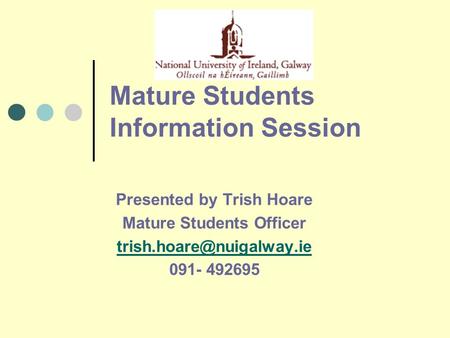 Mature Students Information Session Presented by Trish Hoare Mature Students Officer 091- 492695.