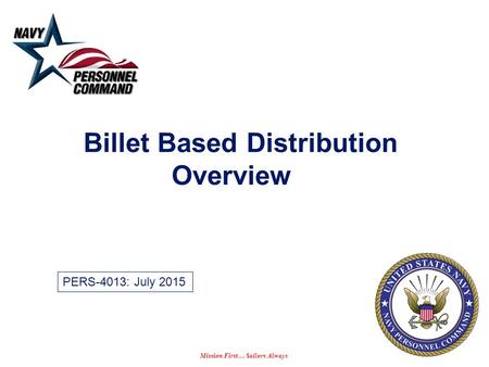 Mission First… Sailors Always Billet Based Distribution Overview PERS-4013: July 2015.