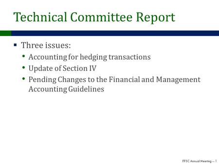 FFSC Annual Meeting -- 1 Technical Committee Report  Three issues: Accounting for hedging transactions Update of Section IV Pending Changes to the Financial.