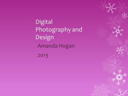 Digital Photography and Design Amanda Hogan 2013.