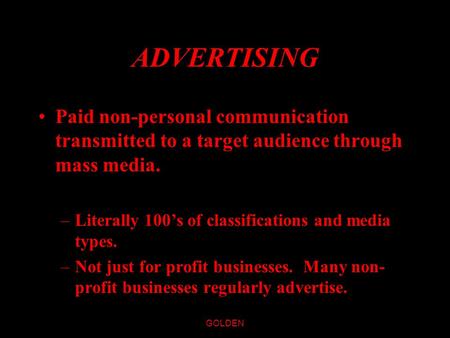 GOLDEN ADVERTISING Paid non-personal communication transmitted to a target audience through mass media. –Literally 100’s of classifications and media.