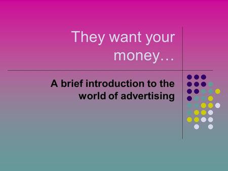 They want your money… A brief introduction to the world of advertising.