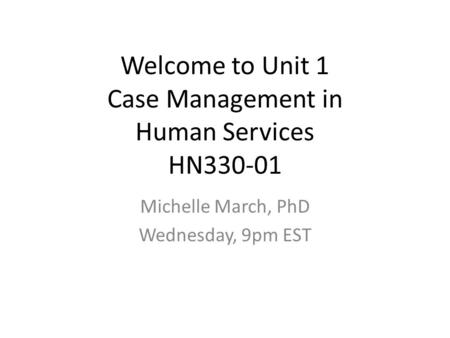 Welcome to Unit 1 Case Management in Human Services HN330-01