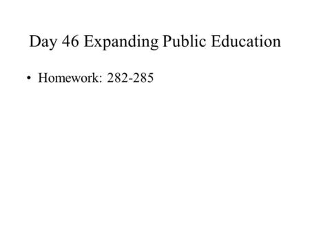 Day 46 Expanding Public Education Homework: 282-285.