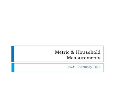 Metric & Household Measurements BCC Pharmacy Tech.