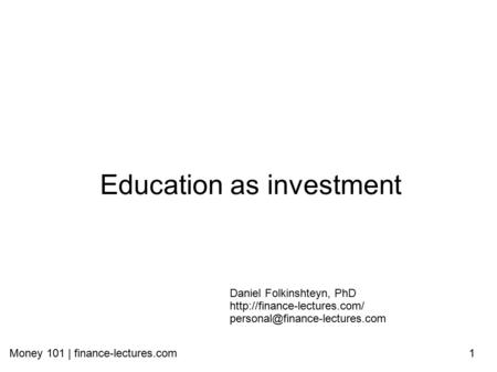 Money 101 | finance-lectures.com1 Education as investment Daniel Folkinshteyn, PhD
