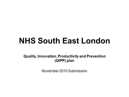 NHS South East London Quality, Innovation, Productivity and Prevention (QIPP) plan November 2010 Submission.