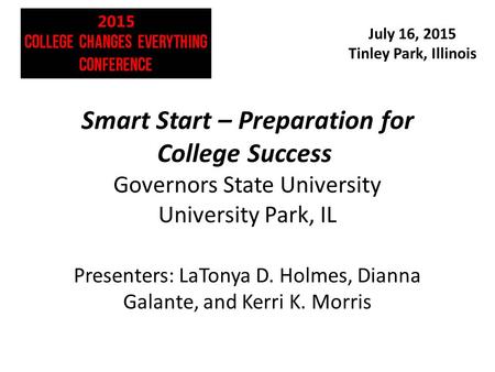 July 16, 2015 Tinley Park, Illinois Smart Start – Preparation for College Success Governors State University University Park, IL Presenters: LaTonya D.