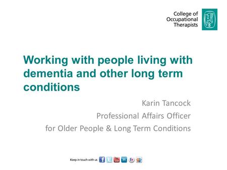 Working with people living with dementia and other long term conditions Karin Tancock Professional Affairs Officer for Older People & Long Term Conditions.