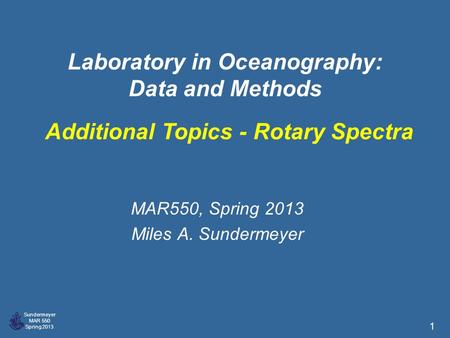 Sundermeyer MAR 550 Spring 2013 1 Laboratory in Oceanography: Data and Methods MAR550, Spring 2013 Miles A. Sundermeyer Additional Topics - Rotary Spectra.