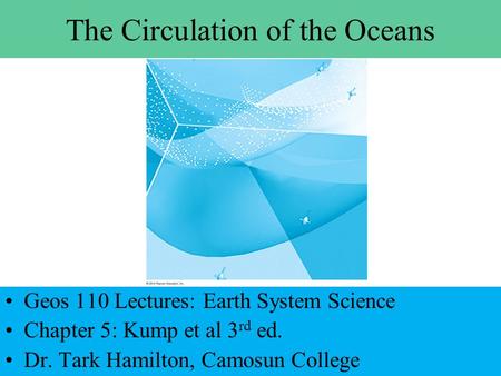 The Circulation of the Oceans Geos 110 Lectures: Earth System Science Chapter 5: Kump et al 3 rd ed. Dr. Tark Hamilton, Camosun College.
