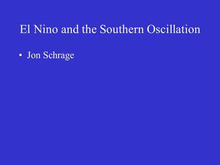 El Nino and the Southern Oscillation Jon Schrage.