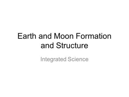 Earth and Moon Formation and Structure