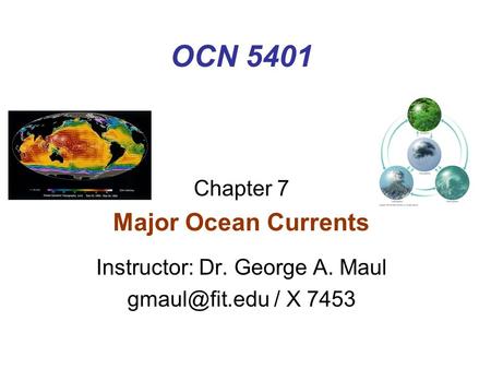 OCN 5401 Chapter 7 Major Ocean Currents Instructor: Dr. George A. Maul / X 7453.