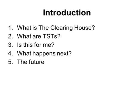 Introduction 1.What is The Clearing House? 2.What are TSTs? 3.Is this for me? 4.What happens next? 5.The future.